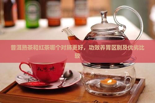 普洱熟茶和红茶哪个对肺更好