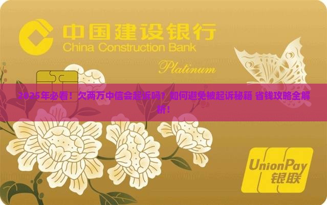 2025年必看！欠两万中信会起诉吗？如何避免被起诉秘籍+省钱攻略全解析！