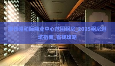 郴州隆和际商业中心范围租房_2025租房避坑指南_省钱攻略