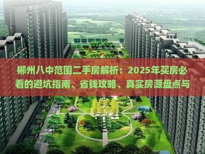 郴州八中范围二手房解析：2025年买房必看的避坑指南、省钱攻略、真实房源盘点与全面解密！