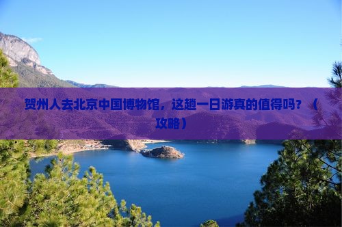 贺州去北京中国国家博物馆一日游